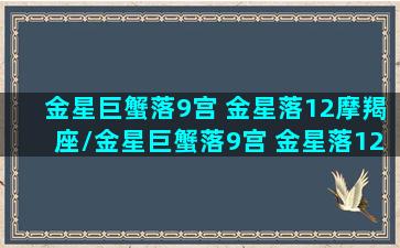 金星巨蟹落9宫 金星落12摩羯座/金星巨蟹落9宫 金星落12摩羯座-我的网站